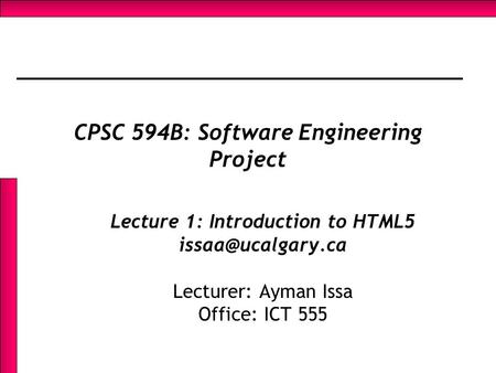 CPSC 594B: Software Engineering Project Lecture 1: Introduction to HTML5 Lecturer: Ayman Issa Office: ICT 555.