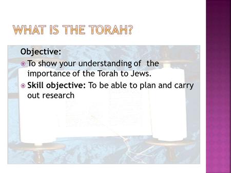Objective:  To show your understanding of the importance of the Torah to Jews.  Skill objective: To be able to plan and carry out research.