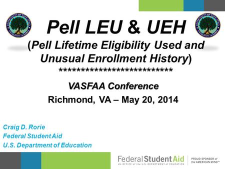 VASFAA Conference Richmond, VA – May 20, 2014 Pell LEU & UEH (Pell Lifetime Eligibility Used and Unusual Enrollment History) **************************