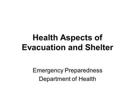 Health Aspects of Evacuation and Shelter Emergency Preparedness Department of Health.