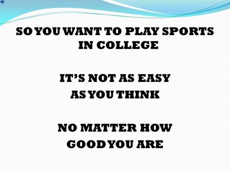 SO YOU WANT TO PLAY SPORTS IN COLLEGE IT’S NOT AS EASY AS YOU THINK NO MATTER HOW GOOD YOU ARE.