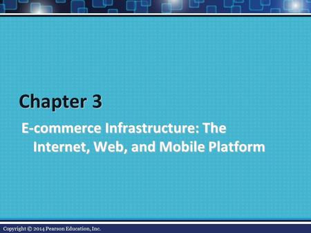 Chapter 3 E-commerce Infrastructure: The Internet, Web, and Mobile Platform Copyright © 2014 Pearson Education, Inc.