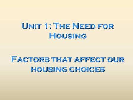 Unit 1: The Need for Housing Factors that affect our housing choices.