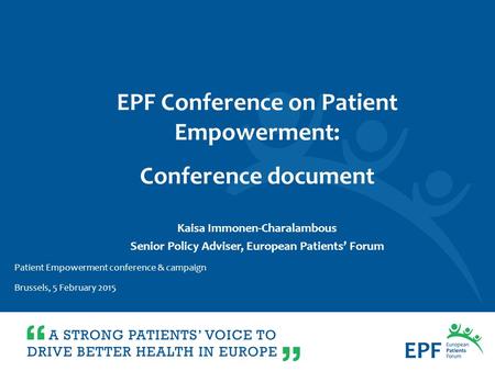 Kaisa Immonen-Charalambous Senior Policy Adviser, European Patients’ Forum EPF Conference on Patient Empowerment: Conference document Patient Empowerment.