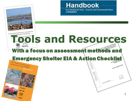 1 Tools and Resources With a focus on assessment methods and Emergency Shelter EIA & Action Checklist.