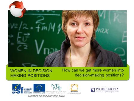 WOMEN IN DECISION MAKING POSITIONS How can we get more women into decision-making positions?