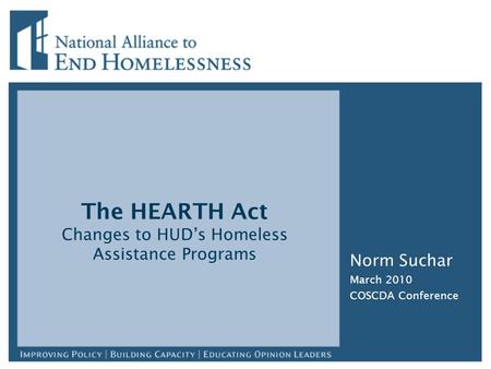 The HEARTH Act Changes to HUD’s Homeless Assistance Programs Norm Suchar March 2010 COSCDA Conference.