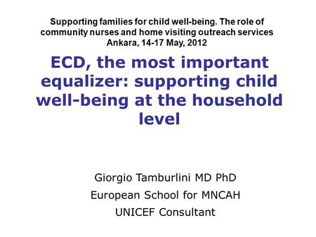 ECD, the most important equalizer: supporting child well-being at the household level Giorgio Tamburlini MD PhD European School for MNCAH UNICEF Consultant.