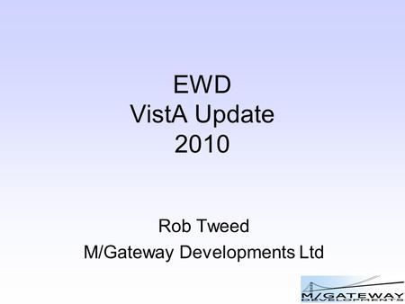 EWD VistA Update 2010 Rob Tweed M/Gateway Developments Ltd.