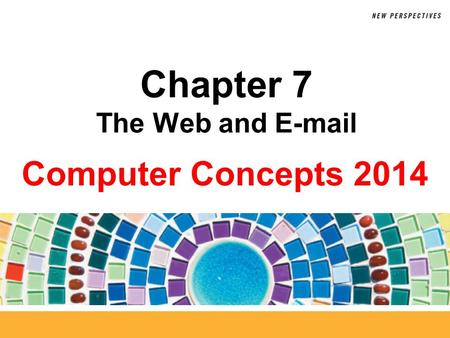 Computer Concepts 2014 Chapter 7 The Web and E-mail.
