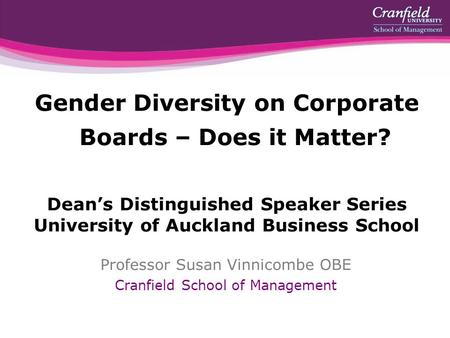 Gender Diversity on Corporate Boards – Does it Matter? Dean’s Distinguished Speaker Series University of Auckland Business School Professor Susan Vinnicombe.