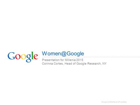 Google Confidential and Proprietary Presentation for Millenia 2015 Corinna Cortes, Head of Google Research, NY.