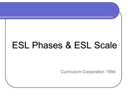 ESL Phases & ESL Scale Curriculum Corporation 1994.