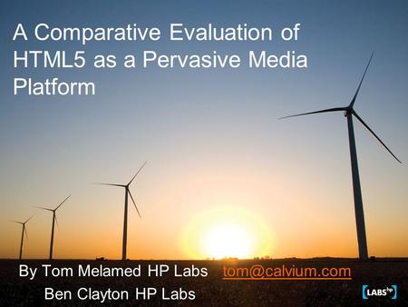A Comparative Evaluation of HTML5 as a Pervasive Media Platform By Tom Melamed HP Ben Clayton HP Labs.