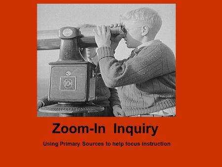 Zoom-In Inquiry Using Primary Sources to help focus instruction.