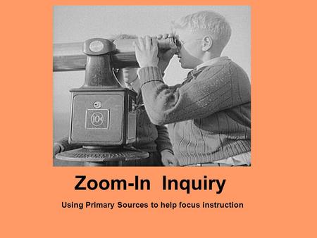 Zoom-In Inquiry Using Primary Sources to help focus instruction.