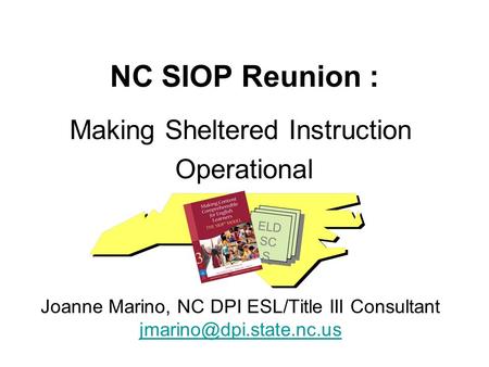 NC SIOP Reunion : Making Sheltered Instruction Operational Joanne Marino, NC DPI ESL/Title III Consultant