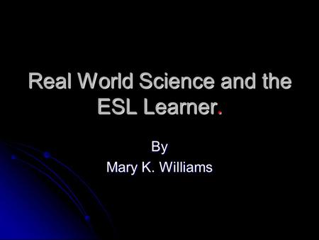 Real World Science and the ESL Learner. By Mary K. Williams.