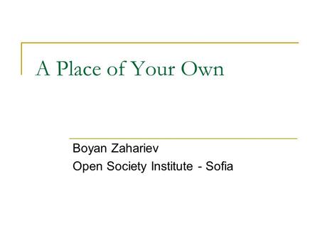 A Place of Your Own Boyan Zahariev Open Society Institute - Sofia.