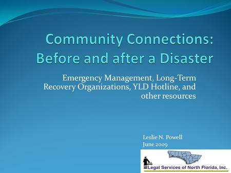Emergency Management, Long-Term Recovery Organizations, YLD Hotline, and other resources Leslie N. Powell June 2009.