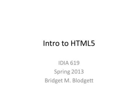 Intro to HTML5 IDIA 619 Spring 2013 Bridget M. Blodgett.