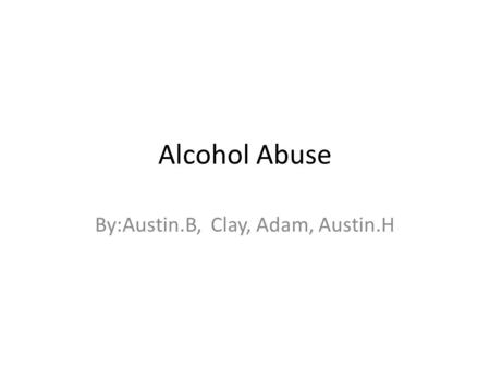 Alcohol Abuse By:Austin.B, Clay, Adam, Austin.H. Disease from alcohol 1. Liver disease 2. Heart disease 3. Psychiatric and social problems 4. Increased.