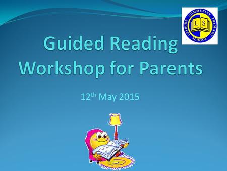 12 th May 2015. Aims: From this session we hope that you will have an understanding of what happens during a Guided Reading session. From this session.