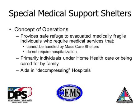 Special Medical Support Shelters Concept of Operations –Provides safe refuge to evacuated medically fragile individuals who require medical services that: