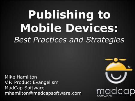 Publishing to Mobile Devices: Best Practices and Strategies Mike Hamilton V.P. Product Evangelism MadCap Software