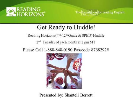 Get Ready to Huddle! Reading Horizons (4 th -12 th Grade & SPED) Huddle 2 nd Tuesday of each month at 2 pm MT Please Call 1-888-848-0190 Passcode 8768292#