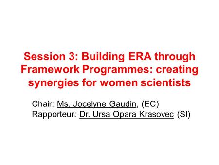 Session 3: Building ERA through Framework Programmes: creating synergies for women scientists Chair: Ms. Jocelyne Gaudin, (EC) Rapporteur: Dr. Ursa Opara.