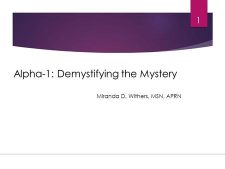 Alpha-1: Demystifying the Mystery 1 Miranda D. Withers, MSN, APRN.