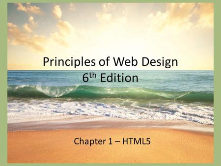 Principles of Web Design 6 th Edition Chapter 1 – HTML5.