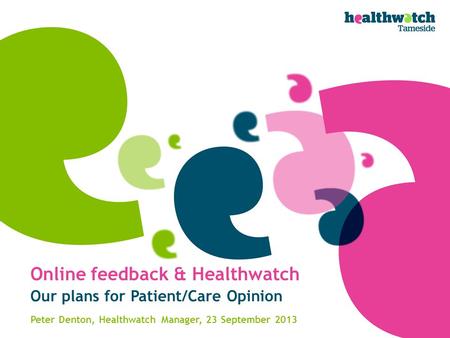Online feedback & Healthwatch Our plans for Patient/Care Opinion Peter Denton, Healthwatch Manager, 23 September 2013.