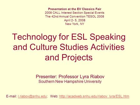 Technology for ESL Speaking and Culture Studies Activities and Projects Presenter: Professor Lyra Riabov Southern New Hampshire University Presentation.