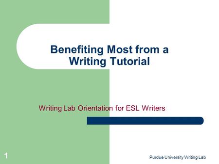 Purdue University Writing Lab 1 Benefiting Most from a Writing Tutorial Writing Lab Orientation for ESL Writers.