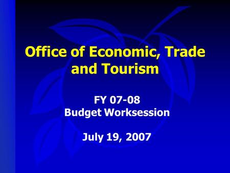 Office of Economic, Trade and Tourism FY 07-08 Budget Worksession July 19, 2007.
