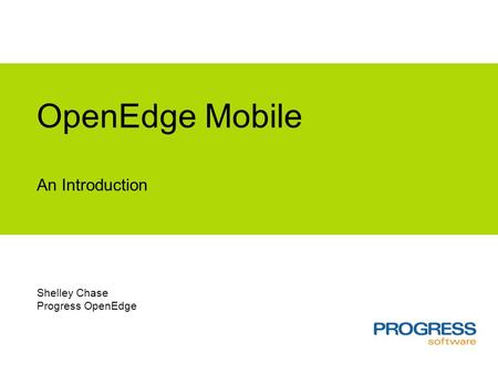 OpenEdge Mobile An Introduction Shelley Chase Progress OpenEdge.