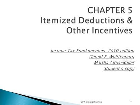 1 CHAPTER 5 Itemized Deductions & Other Incentives Income Tax Fundamentals 2010 edition Gerald E. Whittenburg Martha Altus-Buller Student’s copy 2010 Cengage.