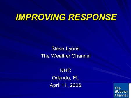 IMPROVING RESPONSE Steve Lyons The Weather Channel NHC Orlando, FL April 11, 2006.