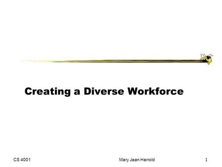 CS 4001Mary Jean Harrold 1 Creating a Diverse Workforce.
