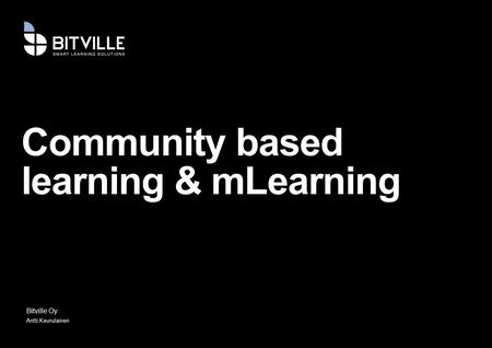 Community based learning & mLearning Bitville Oy Antti Keurulainen.