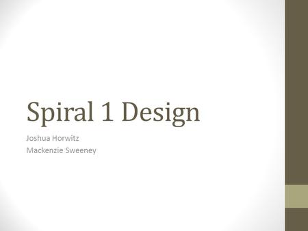 Spiral 1 Design Joshua Horwitz Mackenzie Sweeney.