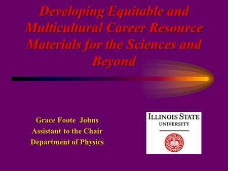 Developing Equitable and Multicultural Career Resource Materials for the Sciences and Beyond Grace Foote Johns Assistant to the Chair Department of Physics.