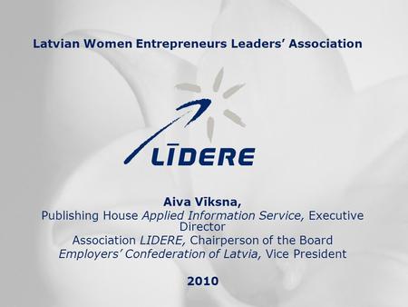 Latvian Women Entrepreneurs Leaders’ Association Aiva Vīksna, Publishing House Applied Information Service, Executive Director Association LIDERE, Chairperson.