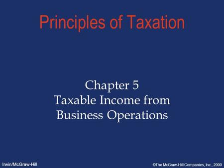 Irwin/McGraw-Hill ©The McGraw-Hill Companies, Inc., 2000 Principles of Taxation Chapter 5 Taxable Income from Business Operations.