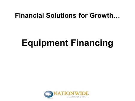 Financial Solutions for Growth… Equipment Financing.