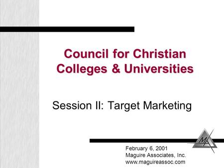 Council for Christian Colleges & Universities Session II: Target Marketing February 6, 2001 Maguire Associates, Inc. www.maguireassoc.com.
