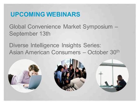 UPCOMING WEBINARS Global Convenience Market Symposium – September 13th Diverse Intelligence Insights Series: Asian American Consumers – October 30 th.