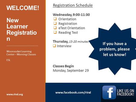 Www.facebook.com/riral WELCOME! New Learner Registratio n Registration Schedule Wednesday, 9:00-11:30  Orientation  Registration  eTest Orientation.